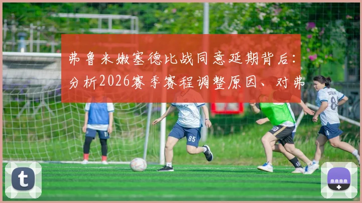 弗鲁米嫩塞德比战同意延期背后：分析2026赛季赛程调整原因、对弗拉门戈影响及足球体育精神探讨