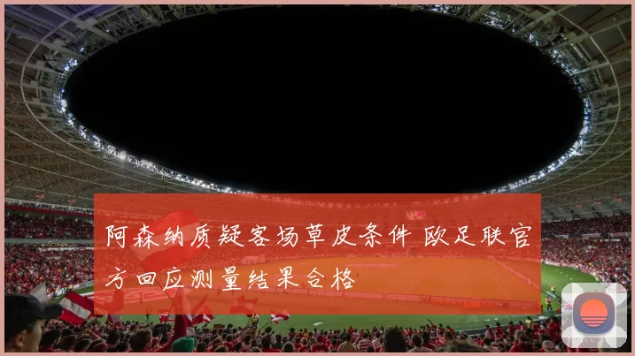 阿森纳质疑客场草皮条件 欧足联官方回应测量结果合格