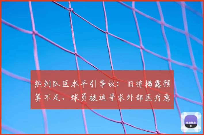 热刺队医水平引争议：旧将揭露预算不足、球员被迫寻求外部医疗意见，英超各队医疗保障对比