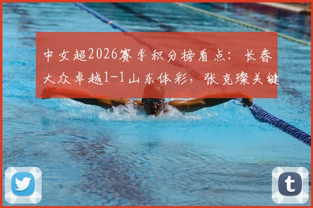 中女超2026赛季积分榜看点：长春大众卓越1-1山东体彩，张克璨关键破门，附最新战报与球队解析