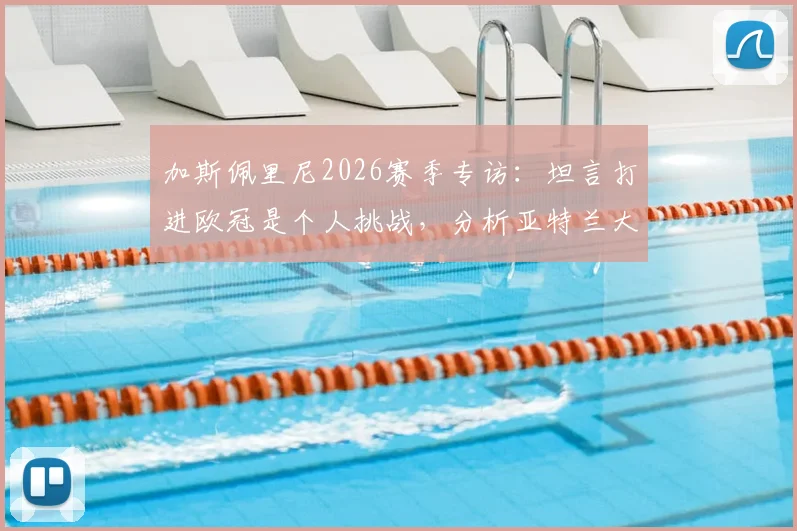 加斯佩里尼2026赛季专访：坦言打进欧冠是个人挑战，分析亚特兰大队的目标与未来规划