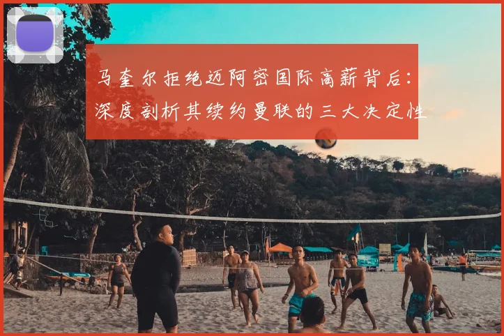 马奎尔拒绝迈阿密国际高薪背后：深度剖析其续约曼联的三大决定性因素，2026赛季红魔后防计划曝光