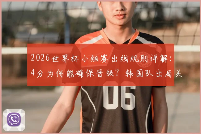 2026世界杯小组赛出线规则详解：4分为何能确保晋级？韩国队出局关键原因分析