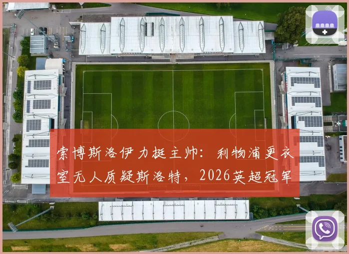 索博斯洛伊力挺主帅：利物浦更衣室无人质疑斯洛特，2026英超冠军是现实目标