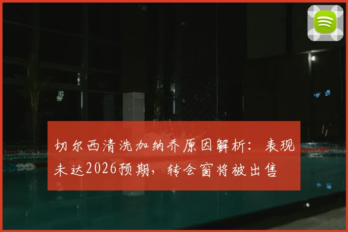 切尔西清洗加纳乔原因解析：表现未达2026预期，转会窗将被出售