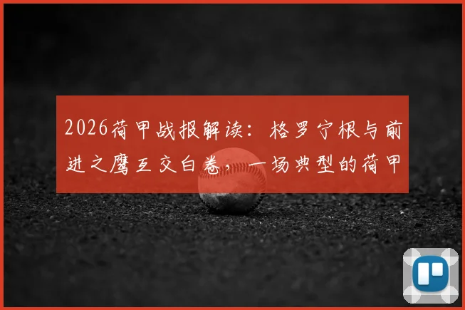 2026荷甲战报解读：格罗宁根与前进之鹰互交白卷，一场典型的荷甲闷平局深度剖析