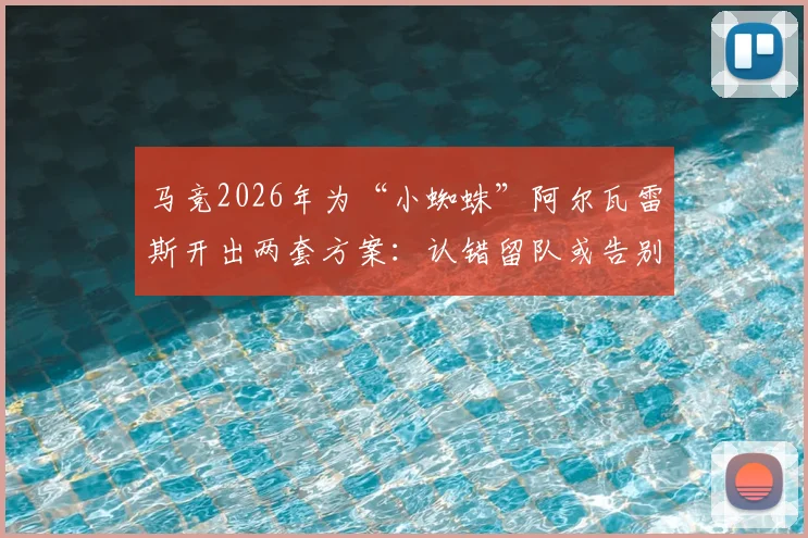 马竞2026年为“小蜘蛛”阿尔瓦雷斯开出两套方案：认错留队或告别西甲，具体影响深度分析