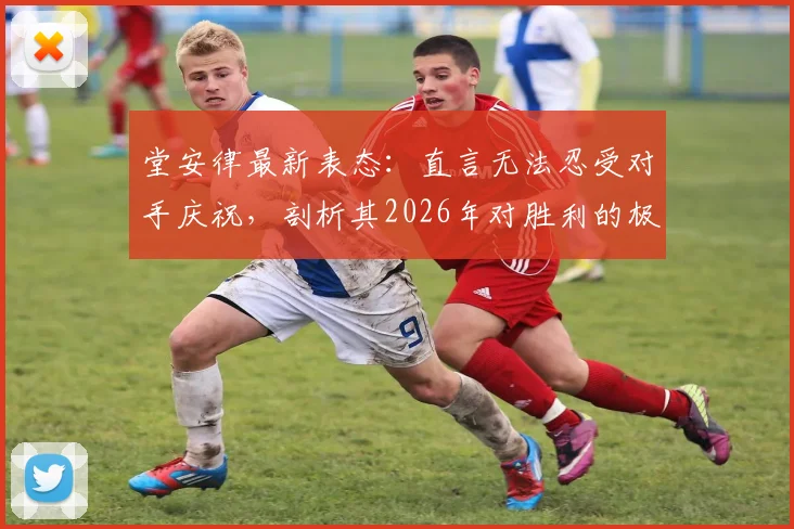 堂安律最新表态：直言无法忍受对手庆祝，剖析其2026年对胜利的极致渴望与职业心路历程