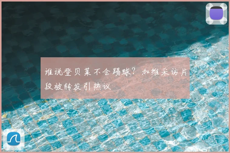谁说登贝莱不会踢球？加维采访片段被转发引热议