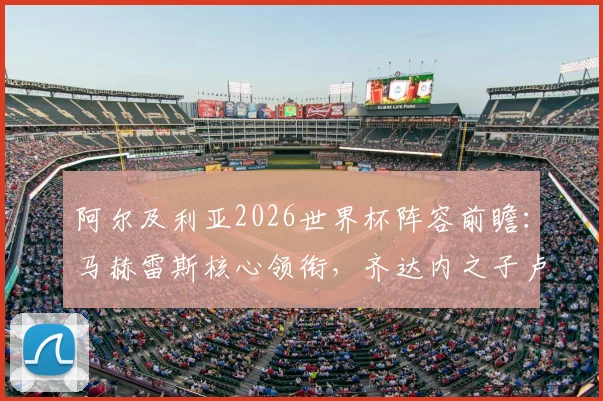 阿尔及利亚2026世界杯阵容前瞻：马赫雷斯核心领衔，齐达内之子卢卡入选可能性分析