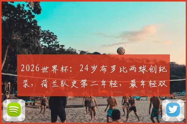 2026世界杯：24岁布罗比两球创纪录，荷兰队史第二年轻，最年轻双响球员是谁？