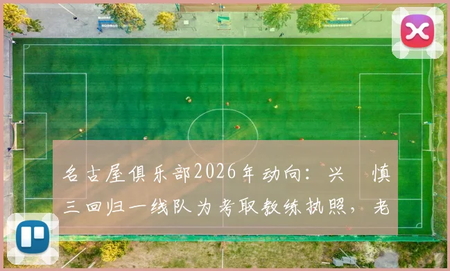 名古屋俱乐部2026年动向：兴梠慎三回归一线队为考取教练执照，老将转型引发关注