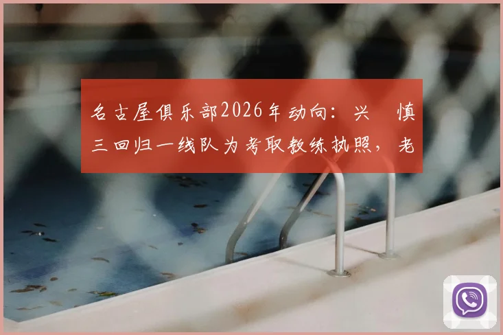 名古屋俱乐部2026年动向：兴梠慎三回归一线队为考取教练执照，老将转型引发关注