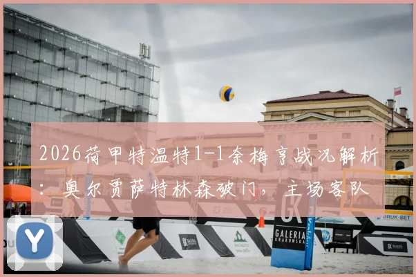 2026荷甲特温特1-1奈梅亨战况解析：奥尔贾萨特林森破门，主场客队各取一分
