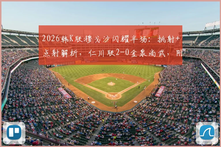 2026韩K联穆戈沙闪耀半场：挑射+点射解析，仁川联2-0金泉尚武，附最新积分榜及球员技术分析