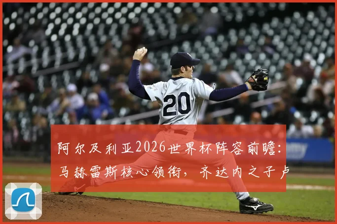 阿尔及利亚2026世界杯阵容前瞻：马赫雷斯核心领衔，齐达内之子卢卡入选可能性分析